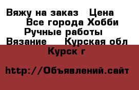 Вяжу на заказ › Цена ­ 800 - Все города Хобби. Ручные работы » Вязание   . Курская обл.,Курск г.